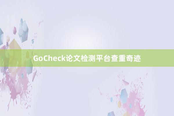 GoCheck论文检测平台查重奇迹