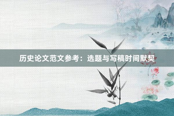 历史论文范文参考：选题与写稿时间默契