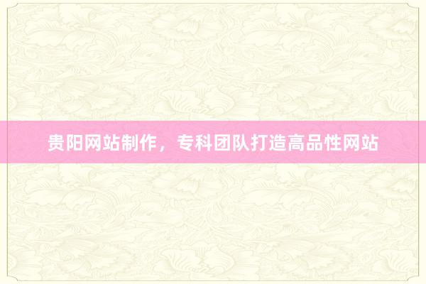 贵阳网站制作，专科团队打造高品性网站