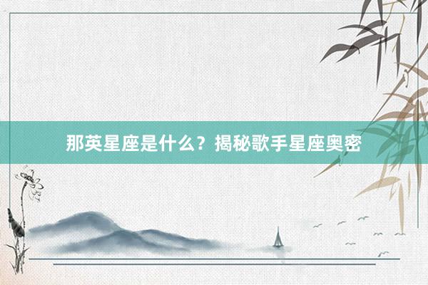 那英星座是什么？揭秘歌手星座奥密