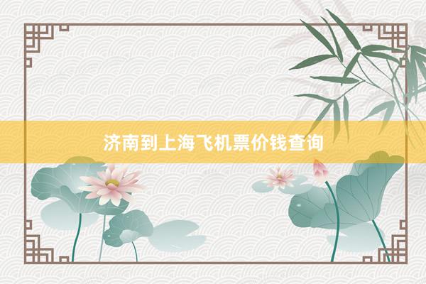 济南到上海飞机票价钱查询
